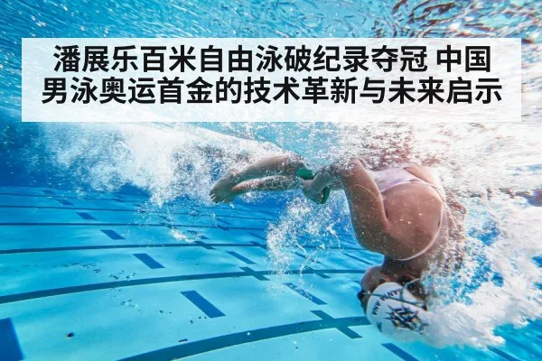 潘展乐百米自由泳破纪录夺冠 中国男泳奥运首金的技术革新与未来启示