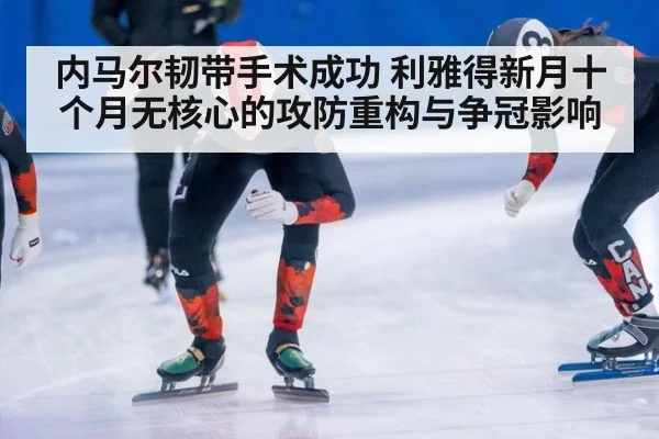 内马尔韧带手术成功 利雅得新月十个月无核心的攻防重构与争冠影响