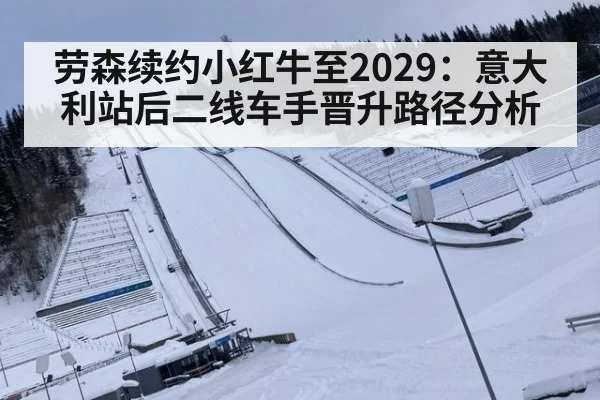 劳森续约小红牛至2029：意大利站后二线车手晋升路径分析