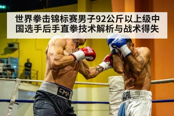 世界拳击锦标赛男子92公斤以上级中国选手后手直拳技术解析与战术得失
