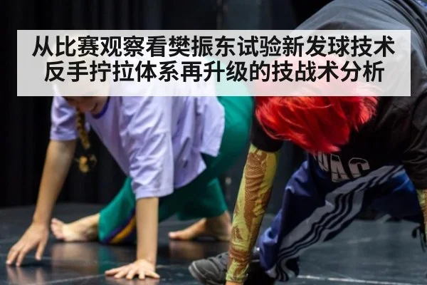 从比赛观察看樊振东试验新发球技术 反手拧拉体系再升级的技战术分析