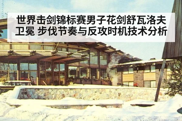 世界击剑锦标赛男子花剑舒瓦洛夫卫冕 步伐节奏与反攻时机技术分析